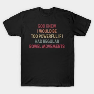 God Knew I Would Be Too Powerful If I Had Regular Bowel Movements T-Shirt